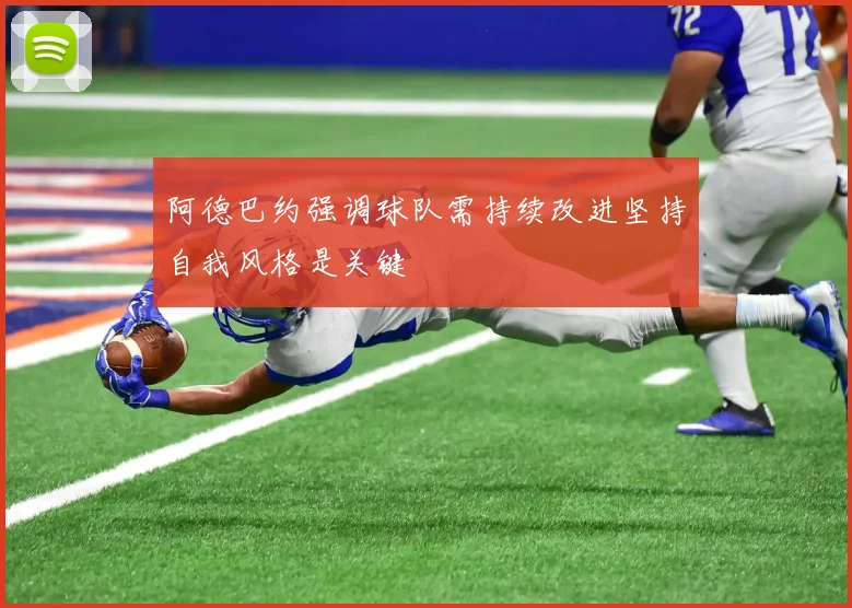 阿德巴约强调球队需持续改进坚持自我风格是关键