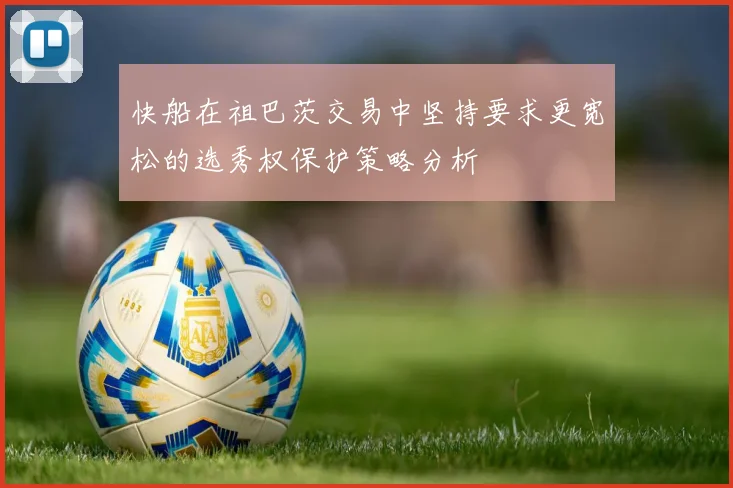 快船在祖巴茨交易中坚持要求更宽松的选秀权保护策略分析