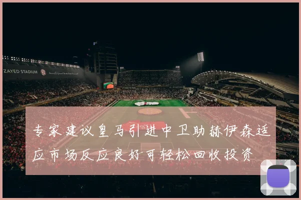 专家建议皇马引进中卫助赫伊森适应市场反应良好可轻松回收投资