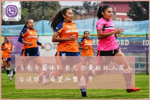 马竞与葡体队长尤尔曼经纪人深入洽谈球员渴望加盟西甲