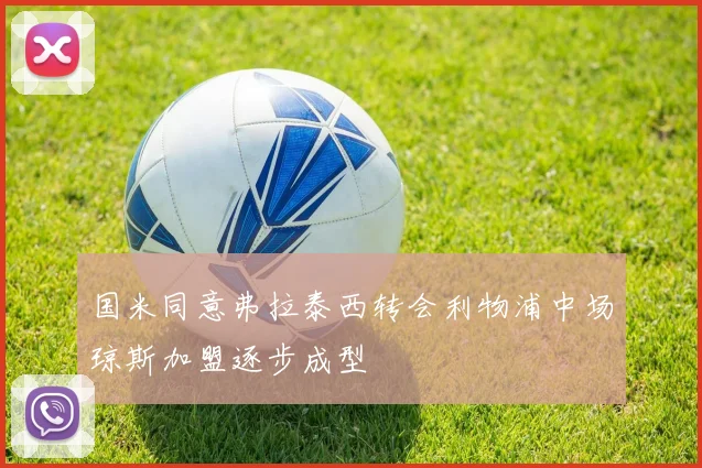 国米同意弗拉泰西转会利物浦中场琼斯加盟逐步成型