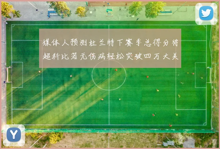 媒体人预测杜兰特下赛季总得分将超科比若无伤病轻松突破四万大关