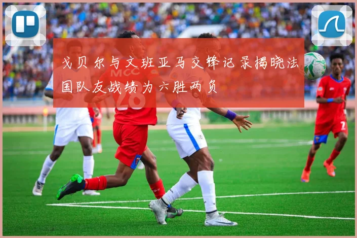 戈贝尔与文班亚马交锋记录揭晓法国队友战绩为六胜两负
