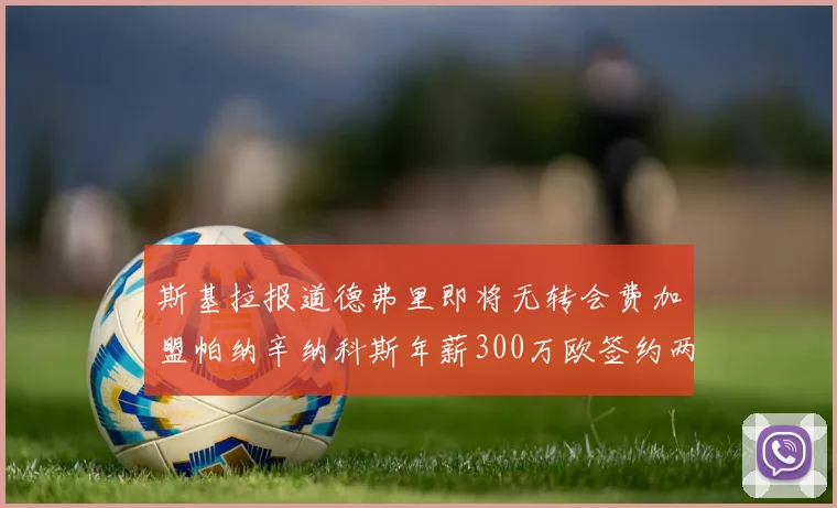 斯基拉报道德弗里即将无转会费加盟帕纳辛纳科斯年薪300万欧签约两年