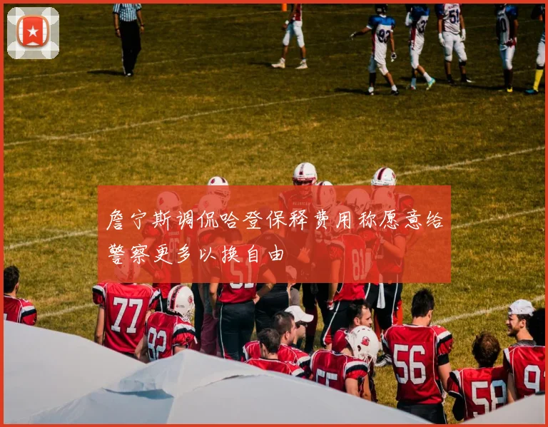 詹宁斯调侃哈登保释费用称愿意给警察更多以换自由