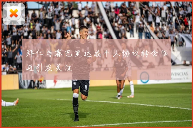 拜仁与赛巴里达成个人协议转会临近引发关注