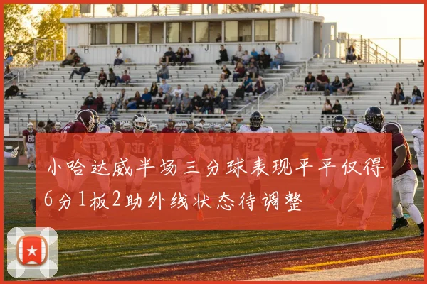 小哈达威半场三分球表现平平仅得6分1板2助外线状态待调整